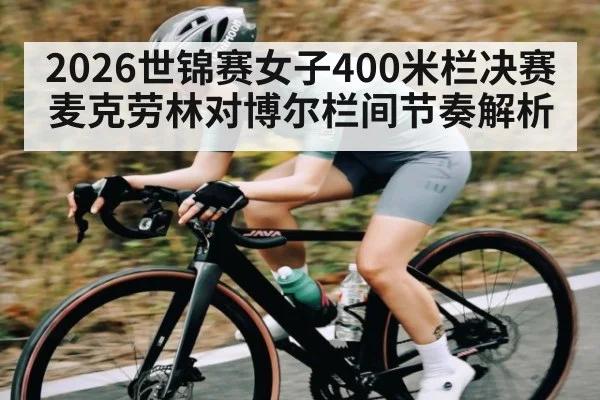 2026世锦赛女子400米栏决赛麦克劳林对博尔栏间节奏解析